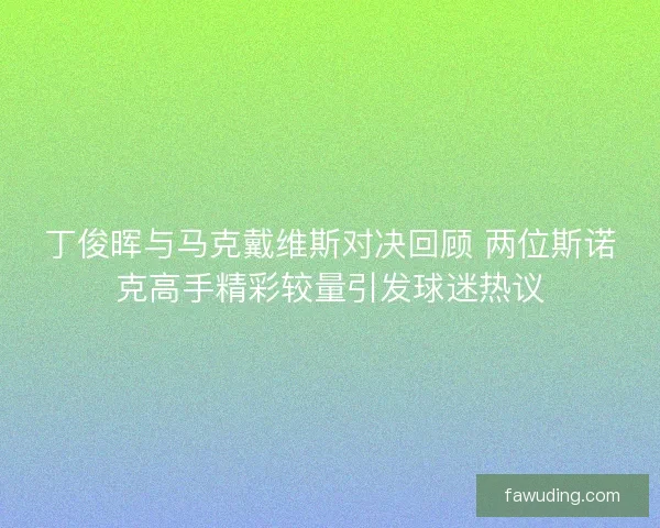 丁俊晖与马克戴维斯对决回顾 两位斯诺克高手精彩较量引发球迷热议