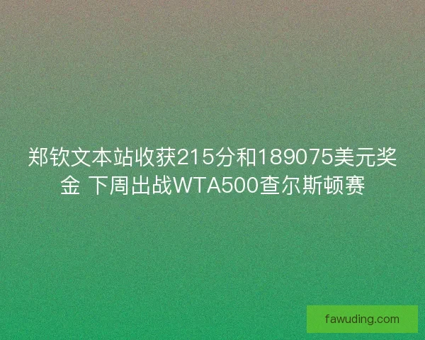 郑钦文本站收获215分和189075美元奖金 下周出战WTA500查尔斯顿赛