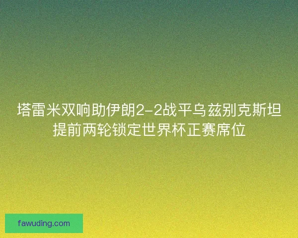 塔雷米双响助伊朗2-2战平乌兹别克斯坦提前两轮锁定世界杯正赛席位