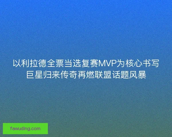 以利拉德全票当选复赛MVP为核心书写巨星归来传奇再燃联盟话题风暴