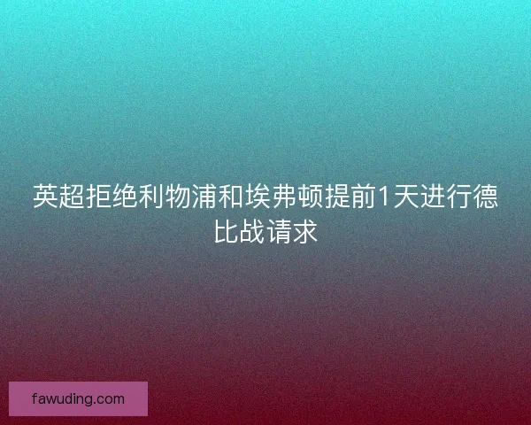 英超拒绝利物浦和埃弗顿提前1天进行德比战请求