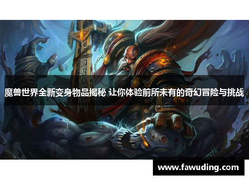 魔兽世界全新变身物品揭秘 让你体验前所未有的奇幻冒险与挑战