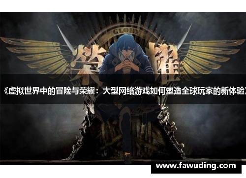 《虚拟世界中的冒险与荣耀：大型网络游戏如何塑造全球玩家的新体验》